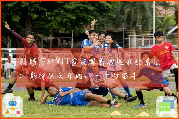 孙颖莎对WTT重庆赛首战胜利的看法：期待从头开始，一步步奋斗