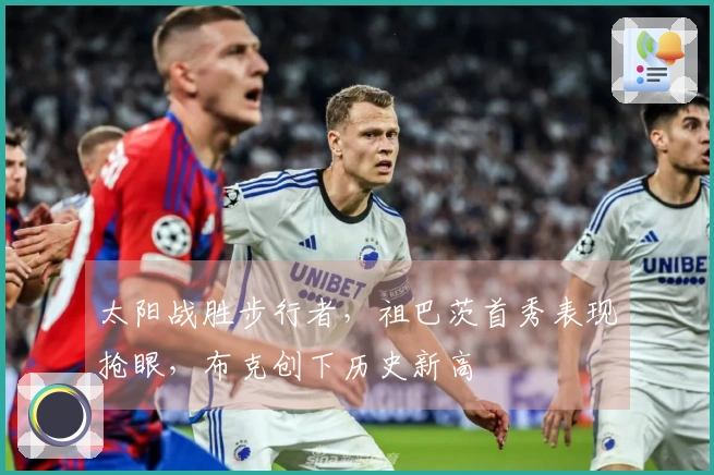 太阳战胜步行者，祖巴茨首秀表现抢眼，布克创下历史新高