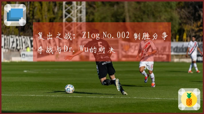复出之战：Zlog No.002 制胜分争夺战与Dr. Wu的对决
