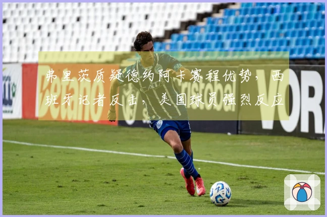 弗里茨质疑德约阿卡赛程优势，西班牙记者反击，美国球员强烈反应