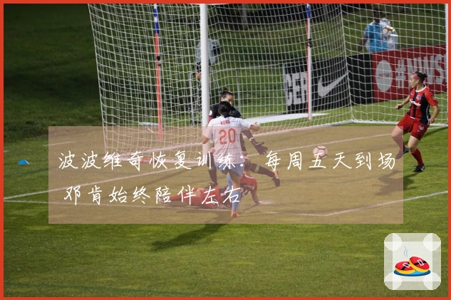 波波维奇恢复训练：每周五天到场 邓肯始终陪伴左右