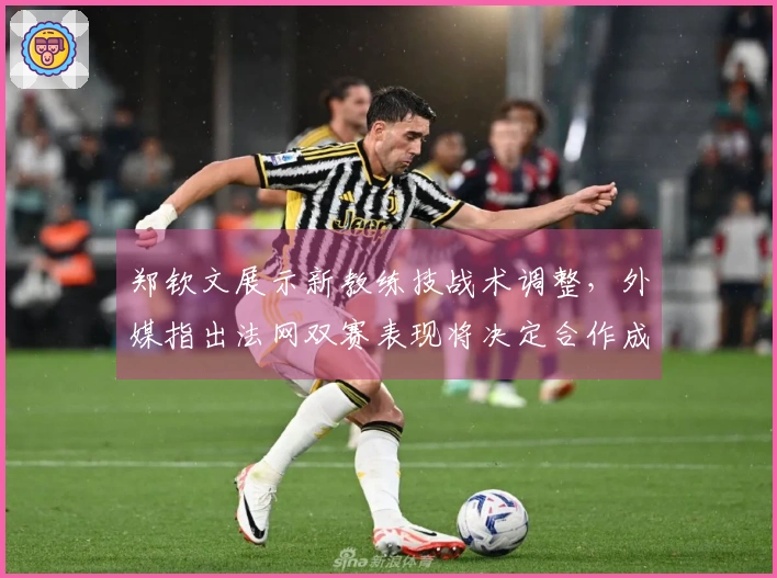 郑钦文展示新教练技战术调整，外媒指出法网双赛表现将决定合作成效