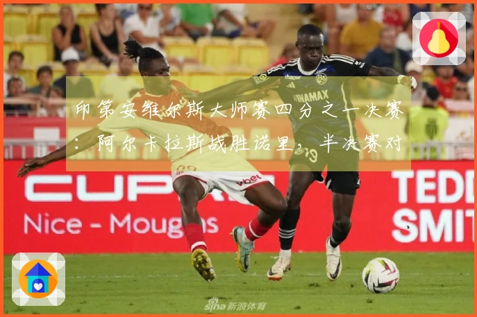 印第安维尔斯大师赛四分之一决赛：阿尔卡拉斯战胜诺里，半决赛对阵梅德韦杰夫