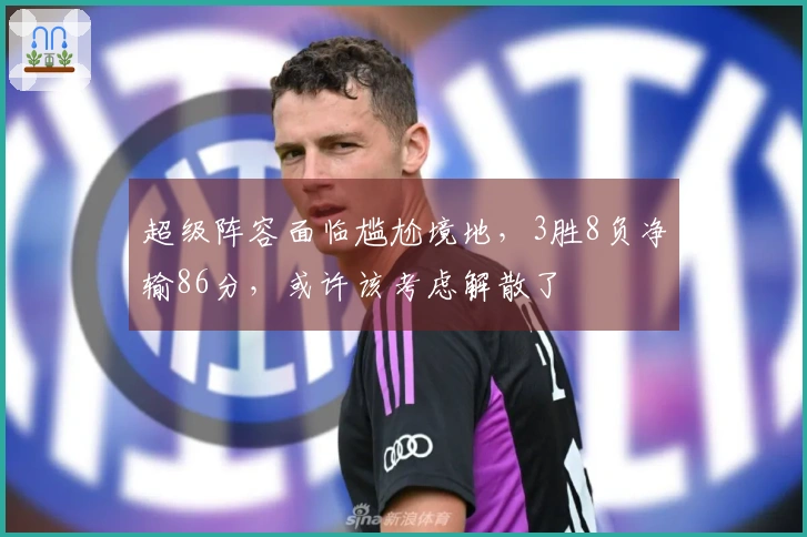 超级阵容面临尴尬境地，3胜8负净输86分，或许该考虑解散了