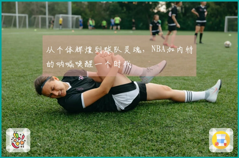 从个体辉煌到球队灵魂，NBA加内特的呐喊唤醒一个时代