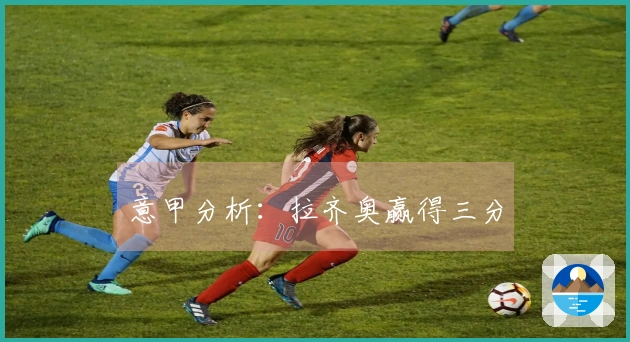 意甲分析：拉齐奥赢得三分