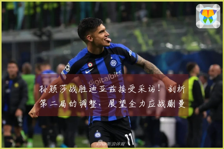 孙颖莎战胜迪亚兹接受采访！剖析第二局的调整，展望全力应战蒯曼！