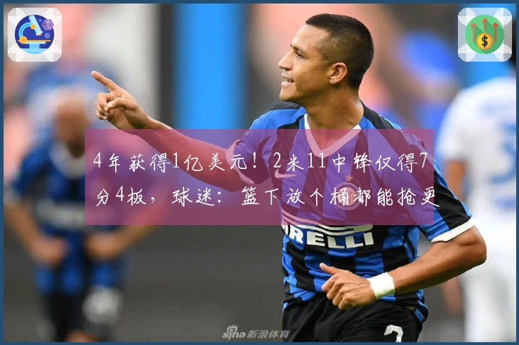 4年获得1亿美元！2米11中锋仅得7分4板，球迷：篮下放个桶都能抢更多篮板