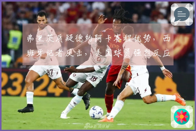 弗里茨质疑德约阿卡赛程优势，西班牙记者反击，美国球员强烈反应