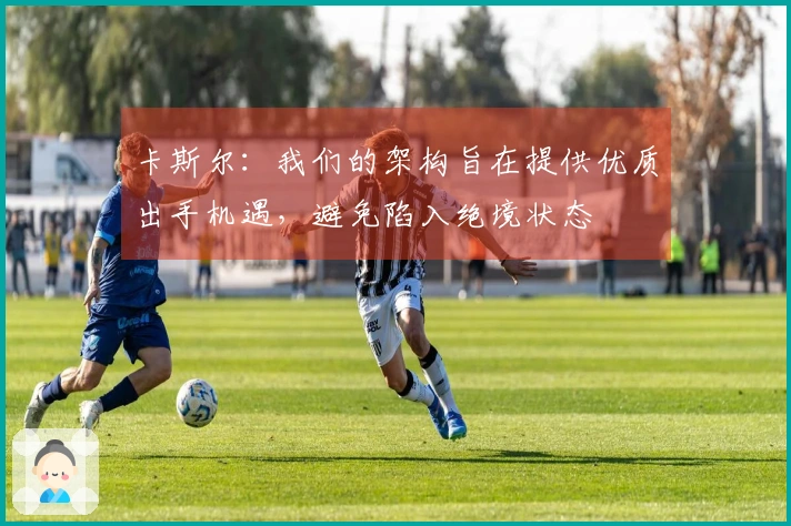 卡斯尔：我们的架构旨在提供优质出手机遇，避免陷入绝境状态