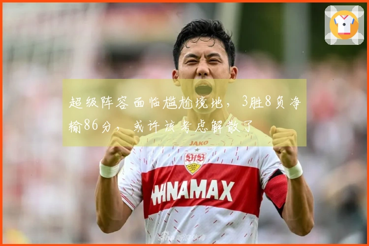 超级阵容面临尴尬境地，3胜8负净输86分，或许该考虑解散了