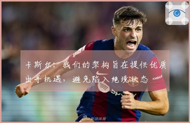 卡斯尔：我们的架构旨在提供优质出手机遇，避免陷入绝境状态
