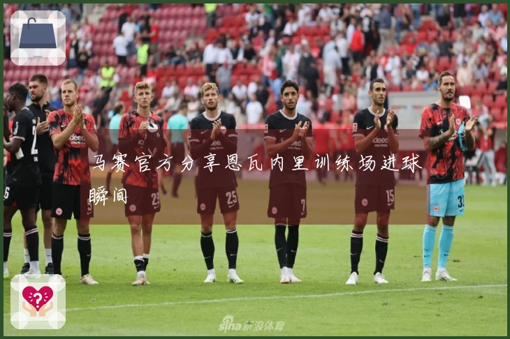马赛官方分享恩瓦内里训练场进球瞬间